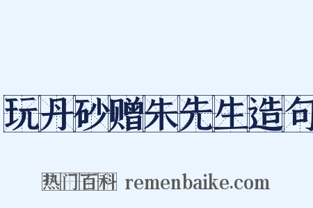 玩丹砂赠朱先生造句是什么意思的图片
